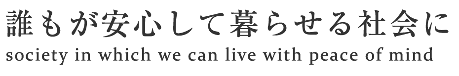 誰もが安心して暮らせる社会に